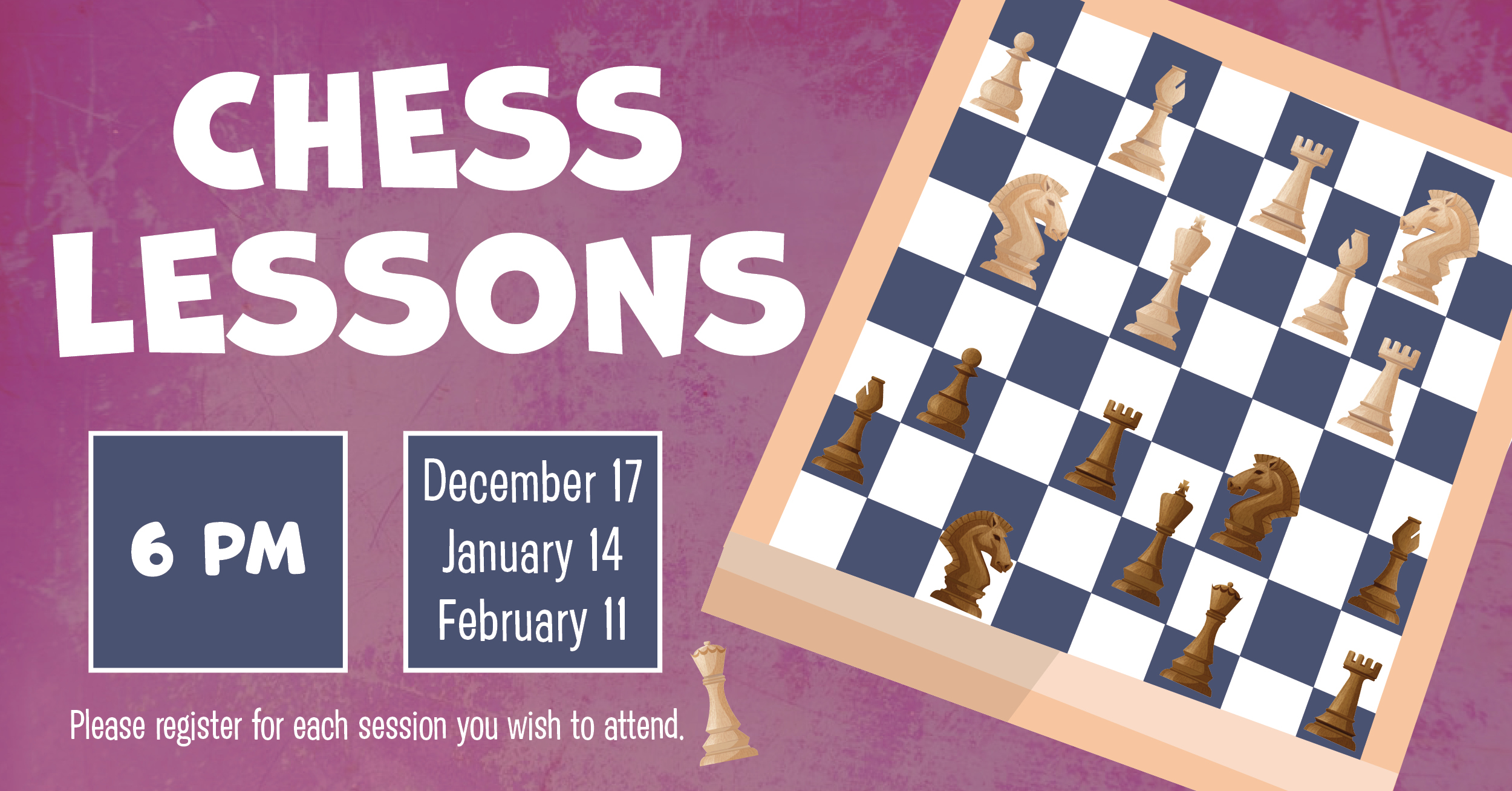 Chess Lessons with Chess Board. ^pm Decemnber 17, January 14, February 11. Please register for each session you wish to attend. 
