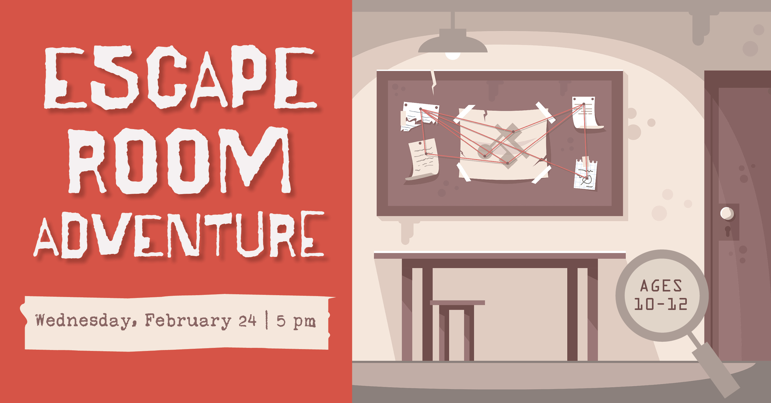 Escape Room Adventure Wednesday, February 24 at 5pm ages ten to twelve. 