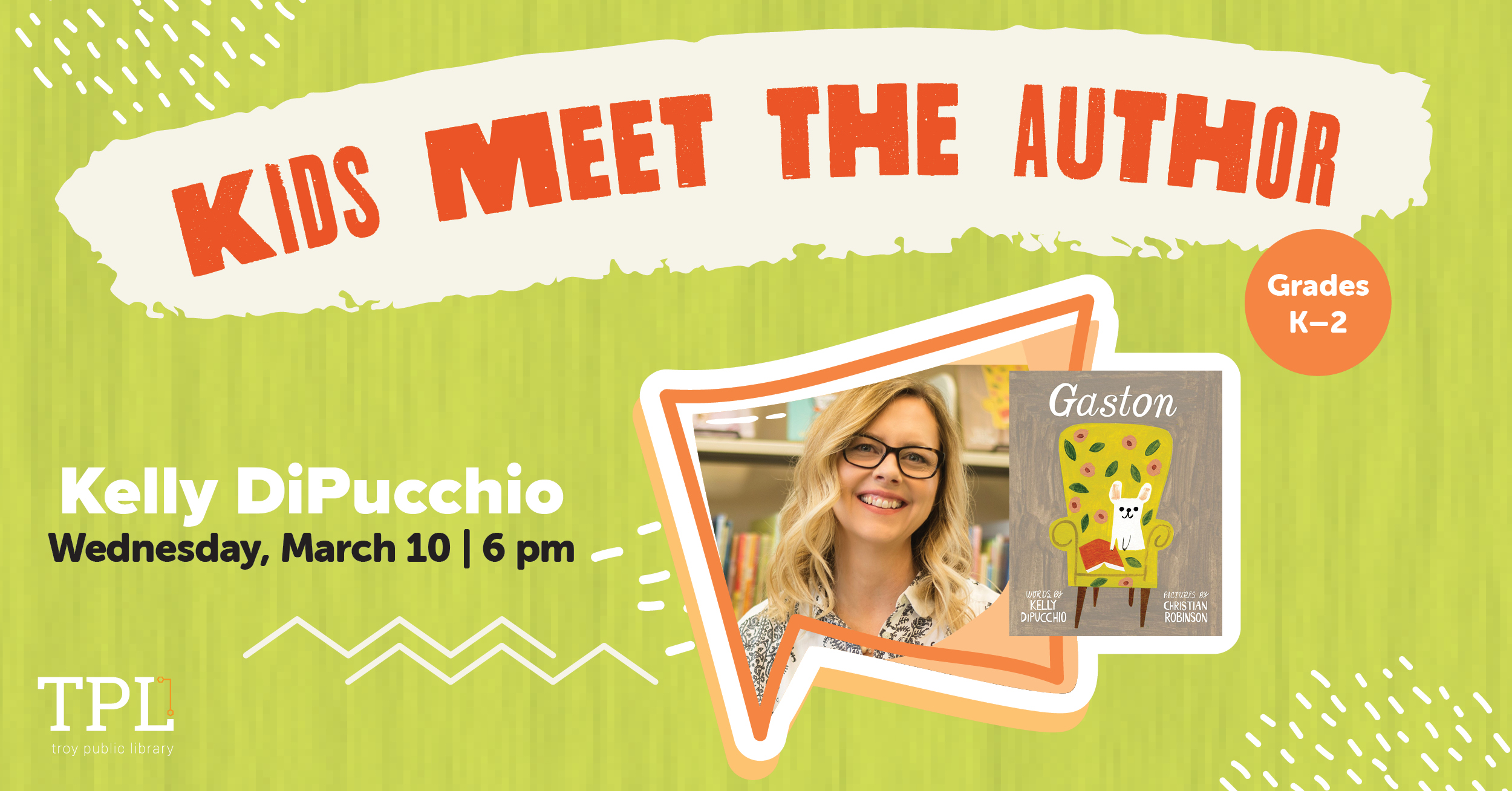 Kids Meet the Author. Kelly DiPucchio Tuesday, March 10 at 6pm. Grades K to 2
