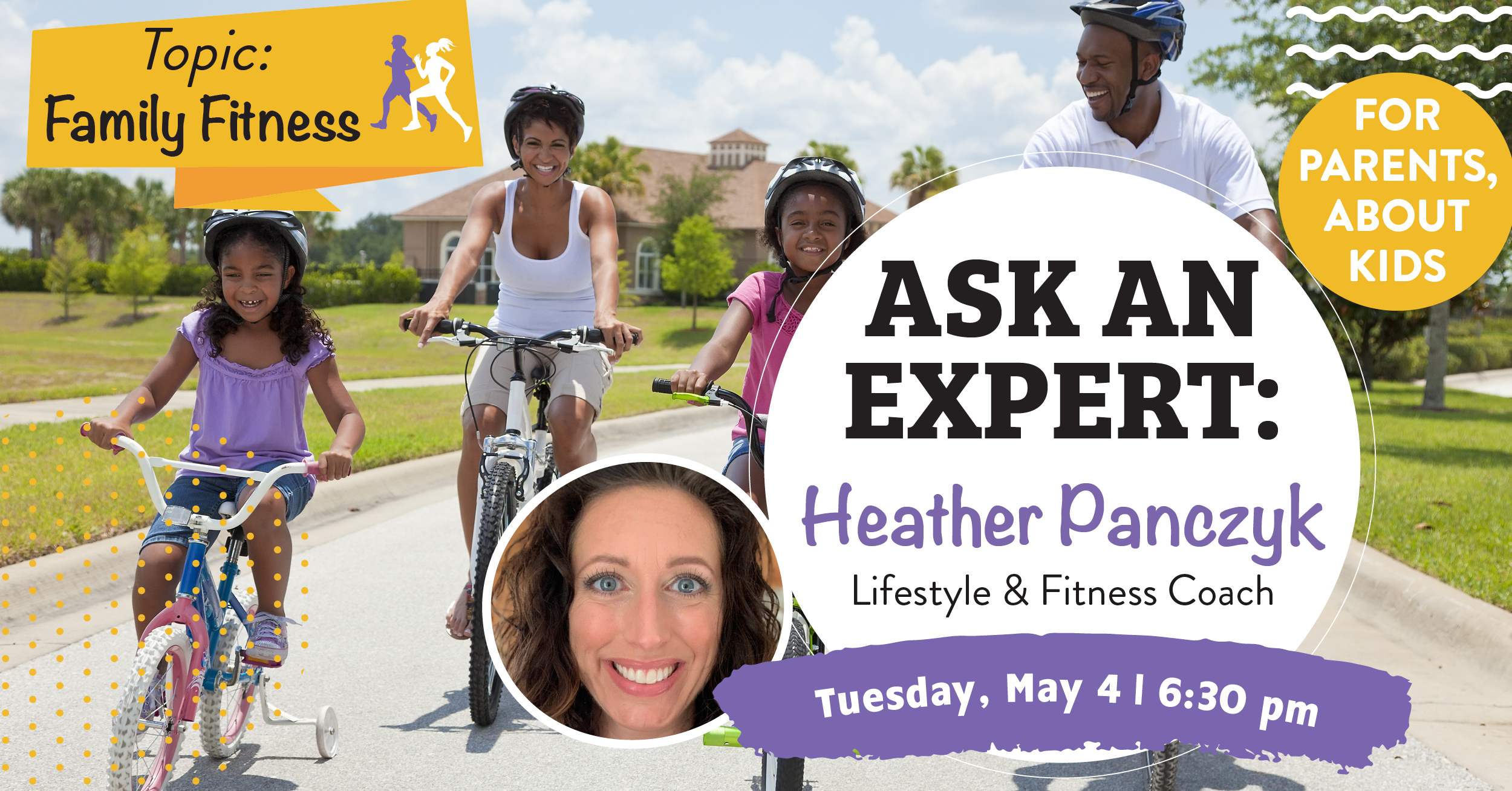 Ask an Expert: Family Fitness. Heather Panczyk Lifestyle & Fitness Coach. For Parents, About Kids Tuesday, May 4 at 6:30pm