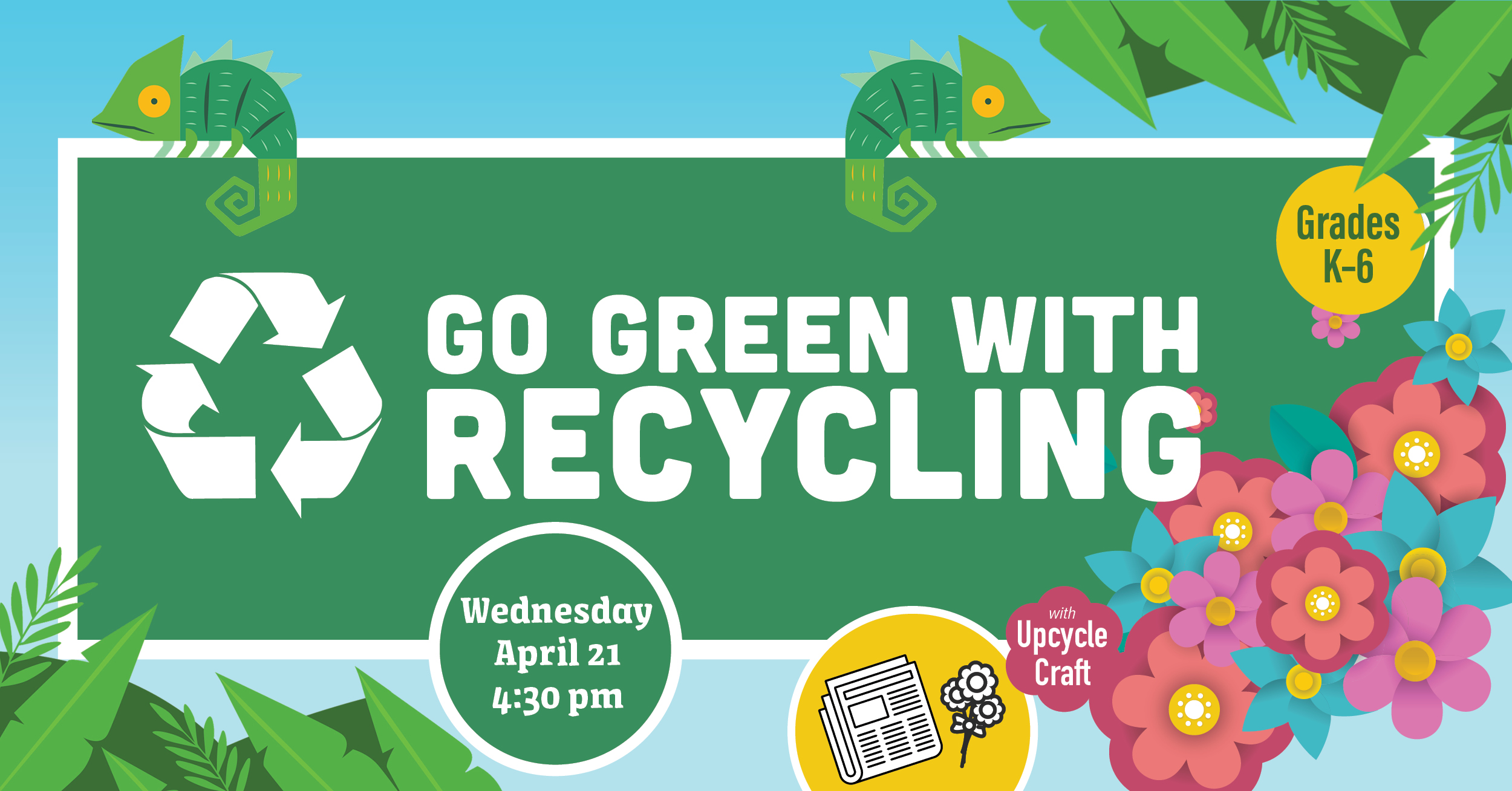 Go Green With Recycling. Wednesday April 21 at 4:30pm. Kindergarten to second grade. With upcycle craft. 