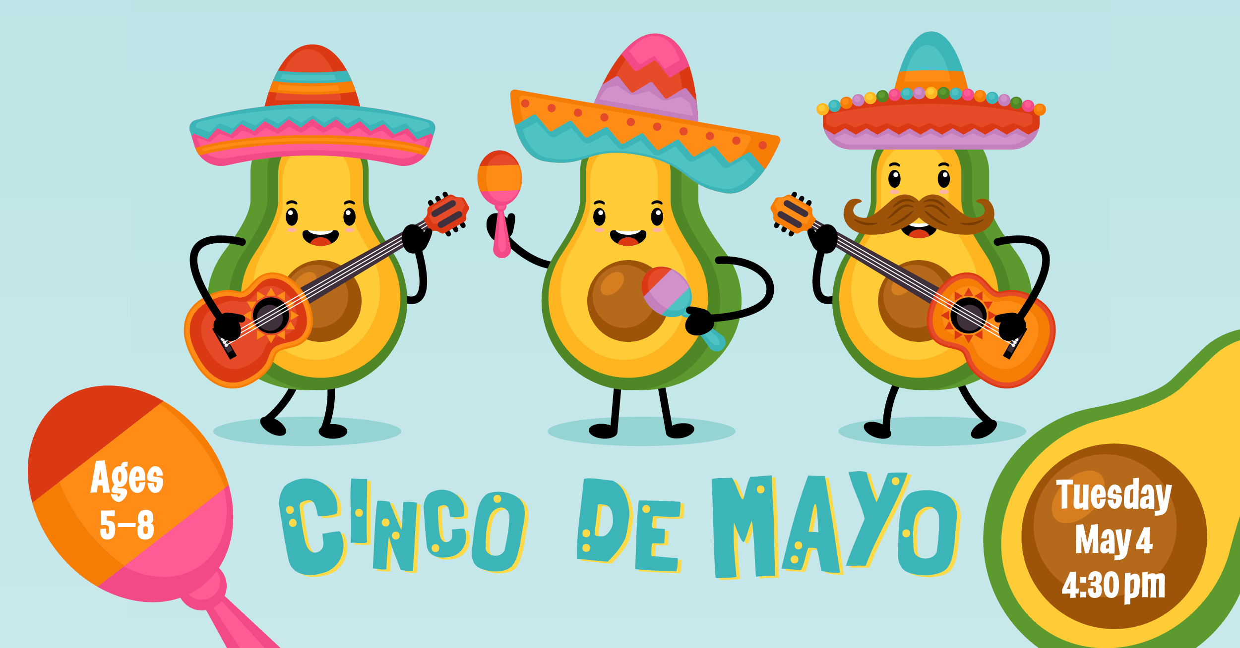 Cinco De Mayo. Ages five to eight. Tuesday, May fourth at four thirty pm. 