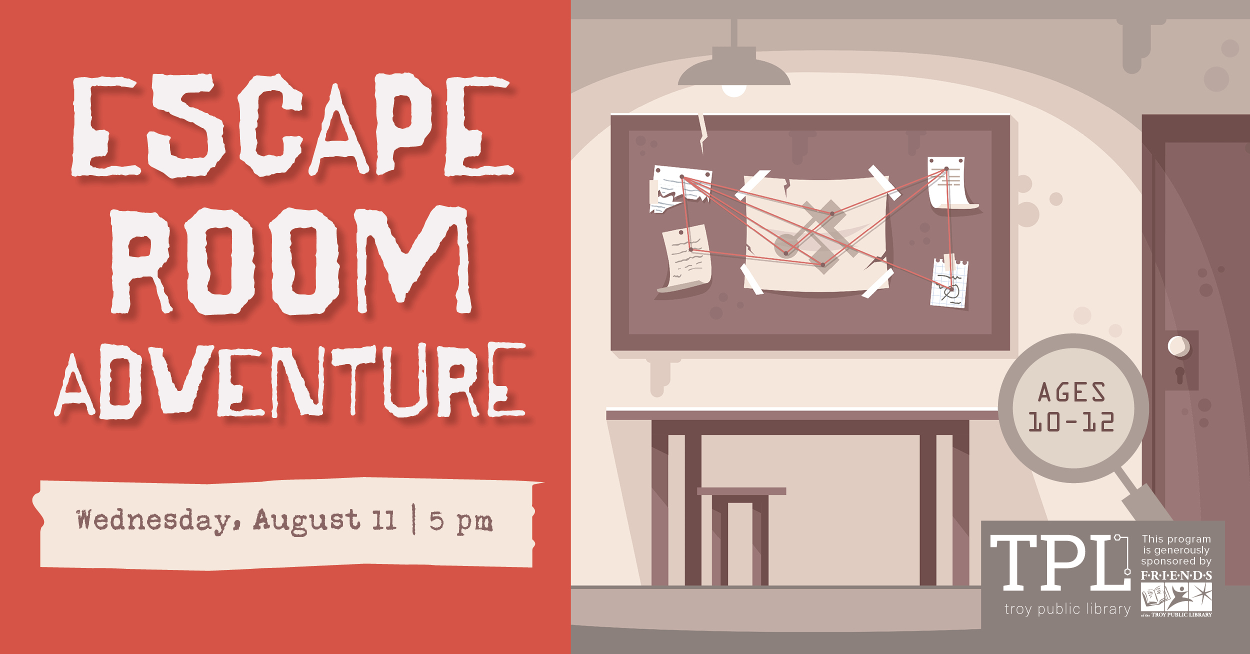 Escape Room Adventure Wednesday, August 11 at 5pm. Ages 10 to 12. Sponsored by the Friends of the Troy Public Library