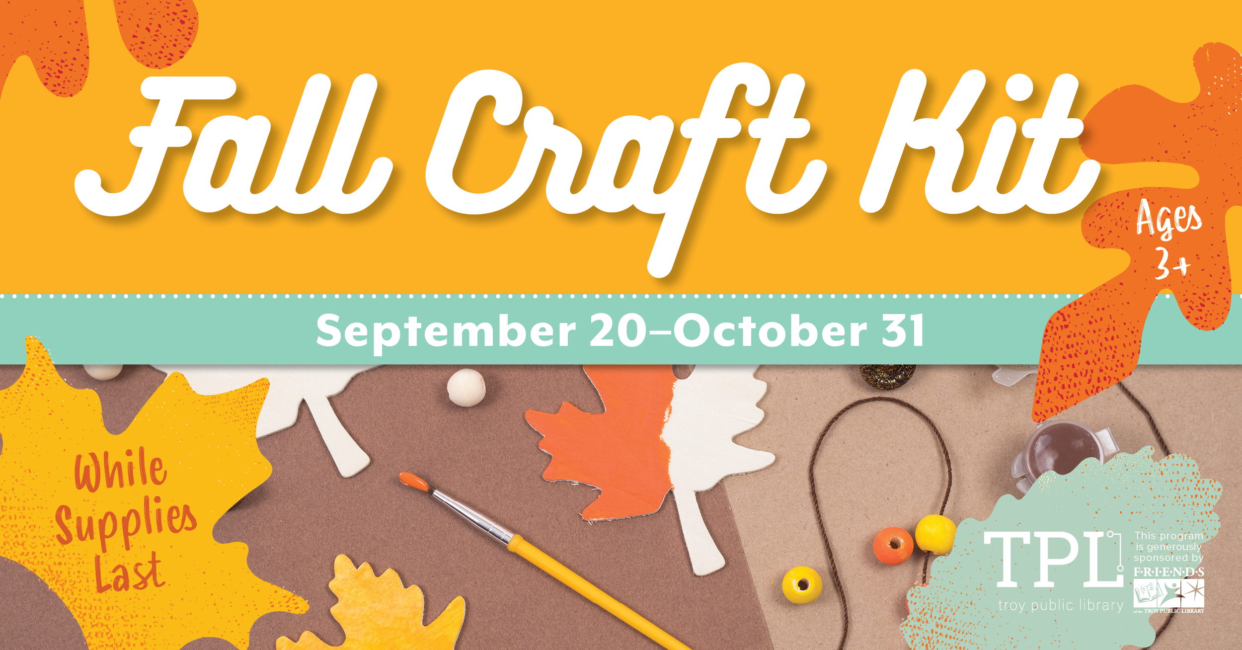 Fall Craft Kit. Ages 3 and up. September 20 to October 31. While Supplies Last. Sponsored by the Friends of the Troy Public Library. 