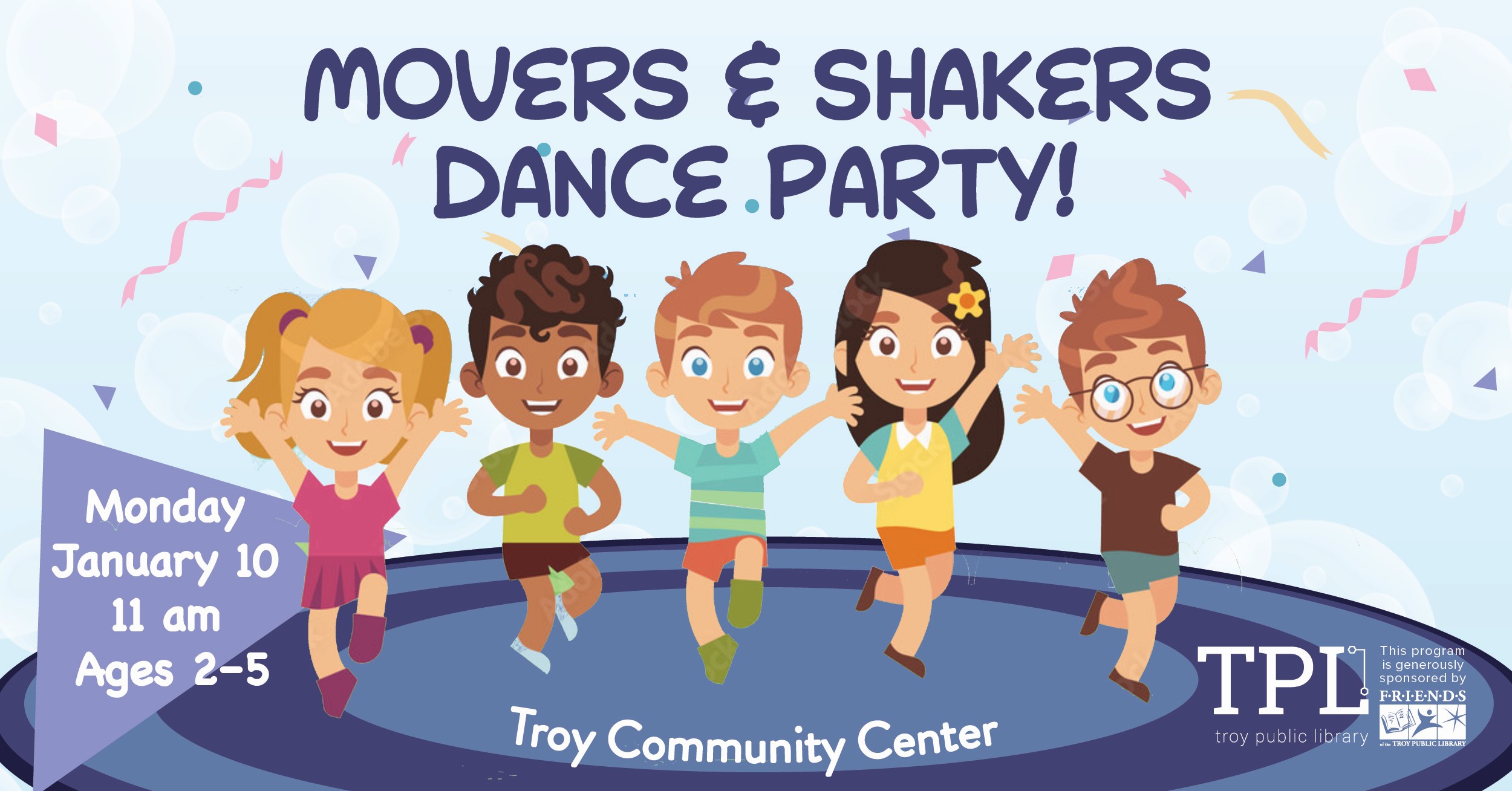 Movers & Shakers Dance Party! Ages 2-5 Monday, January 10 at 11am at the Troy Community Center. Sponsored by the Friends of the Troy Public Library