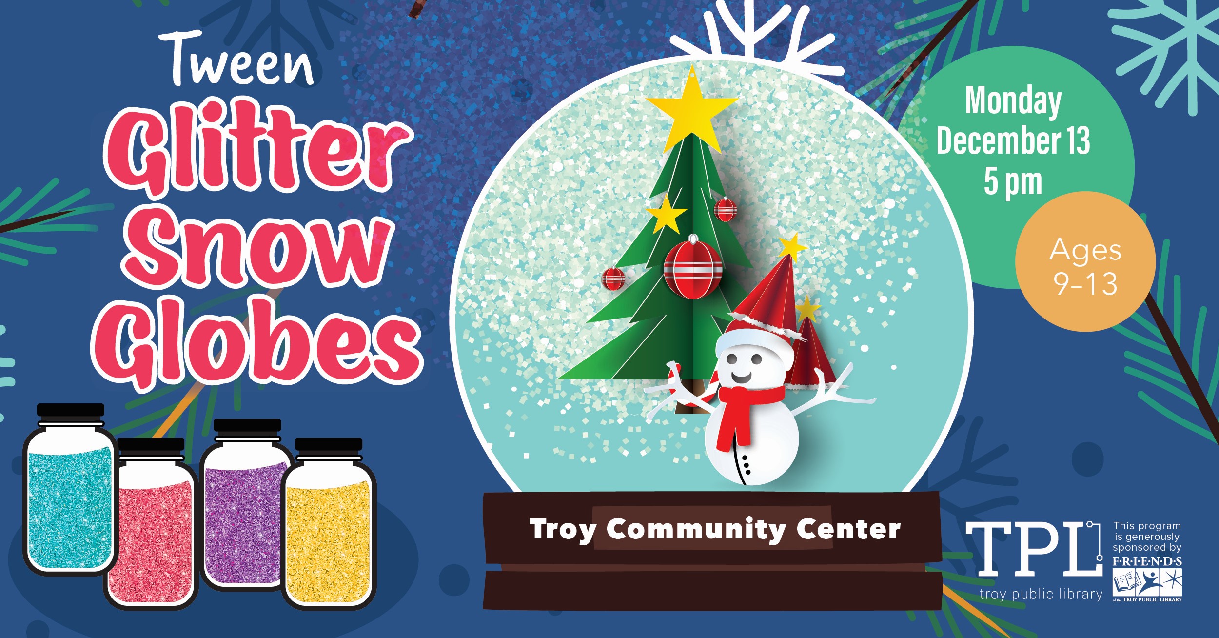 Tween Glitter Snow Globes. Ages 9 to 13. Monday, December 13 at 5pm at the Troy Community Center. Sponsored by Friends of the Troy Public Library