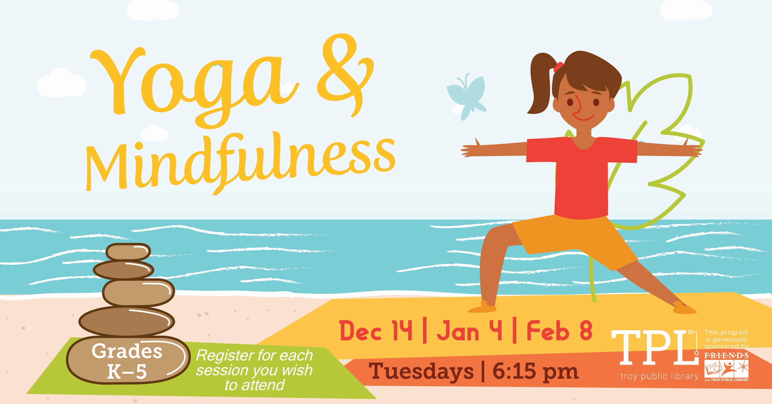Yoga & Mindfulness Grades K-5 December 14, January 4, February 8 at 6:!5pm at the Troy Community Center. Register for all sessions you wish to attend. Sponsored by the Friends of the Troy Public Library.  
