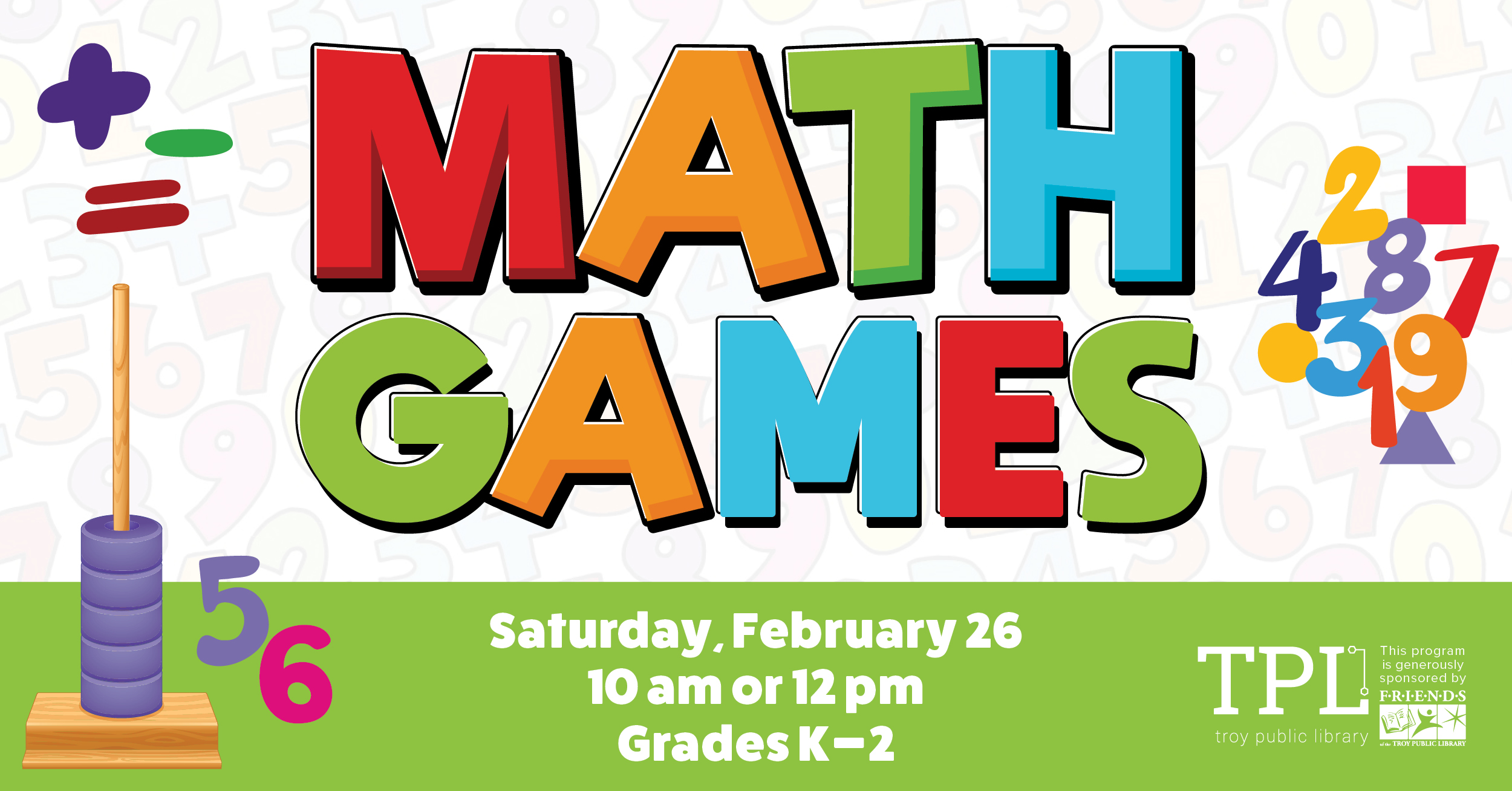 Math Games Saturday, February 26 10am or 12pm Grades K-2. Sponsored by the Friends of the Troy Public Library