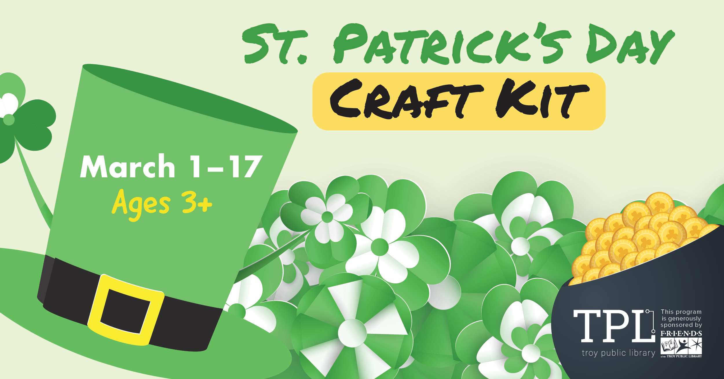 St. Patrick's Day Craft Kit March 1-17 Ages 3+ While Supplies Last. Sponsored by the Friends of the Troy Public Library