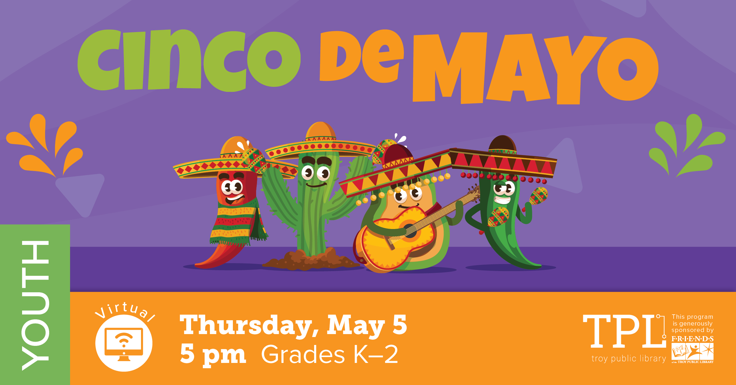 Cinco De Mayo Virtual Program Thursday, May 5 at 5pm grades kindergarten to 2. Sponsored by the Friends of the Troy Public Library
