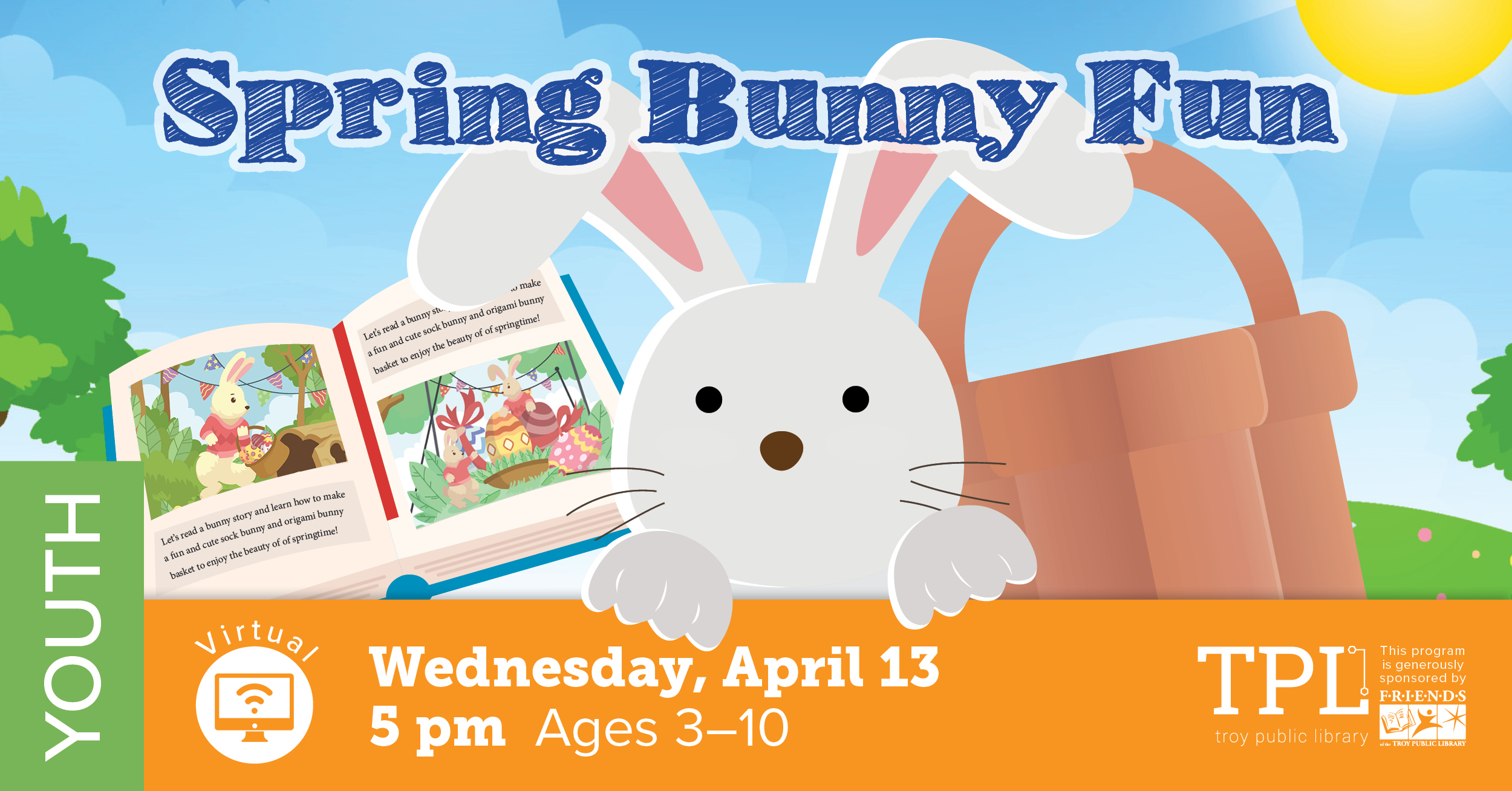 Spring Bunny Fun. Virtual Program on Wednesday, April 13th at 5 pm for ages 3 to 10. Sponsored by the Friends of the Troy Public Library.